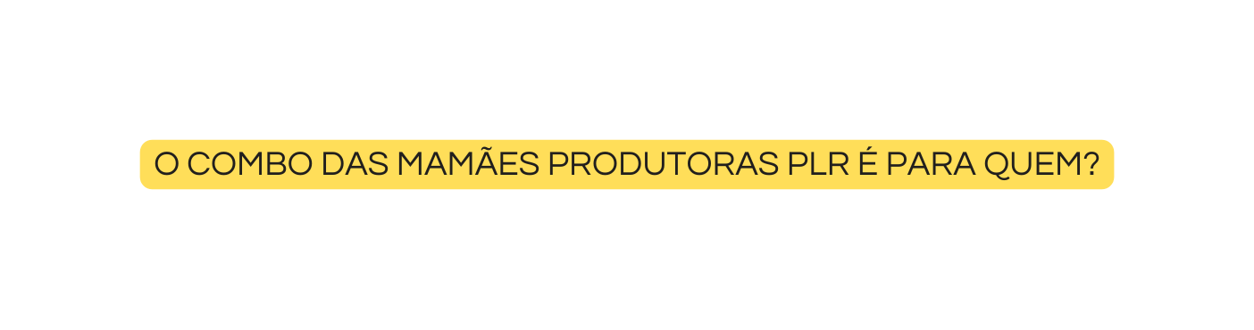 O Combo das mamães Produtoras PLR é para quem